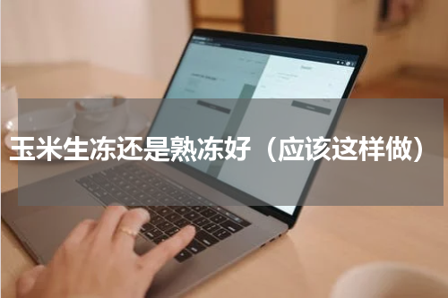 玉米生冻还是熟冻好（应该这样做）