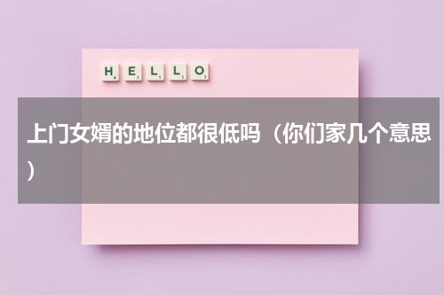 上门女婿的地位都很低吗（你们家几个意思）