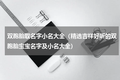 双胞胎取名字小名大全（精选吉祥好听的双胞胎宝宝名字及小名大全）