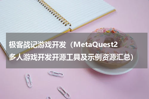 极客战记游戏开发（MetaQuest2多人游戏开发开源工具及示例资源汇总）
