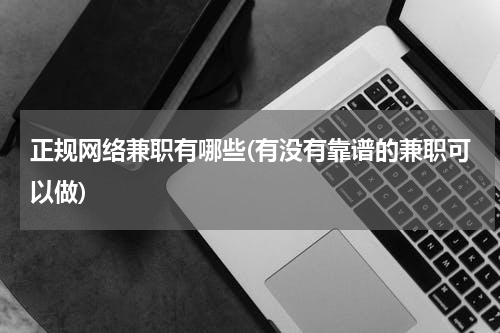 正规网络兼职有哪些(有没有靠谱的兼职可以做)