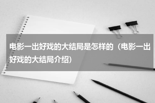 电影一出好戏的大结局是怎样的（电影一出好戏的大结局介绍）
