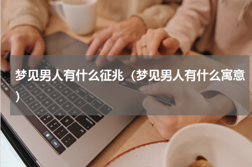 梦见男人有什么征兆（梦见男人有什么寓意）