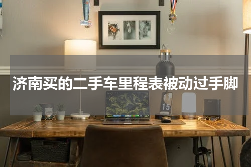 济南买的二手车里程表被动过手脚