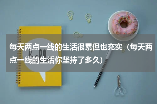 每天两点一线的生活很累但也充实（每天两点一线的生活你坚持了多久）