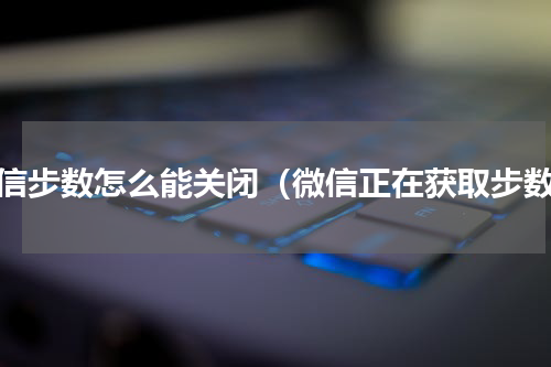 微信步数怎么能关闭（微信正在获取步数）