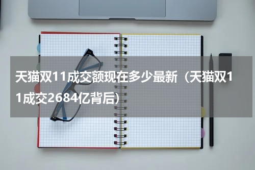 天猫双11成交额现在多少最新（天猫双11成交2684亿背后）