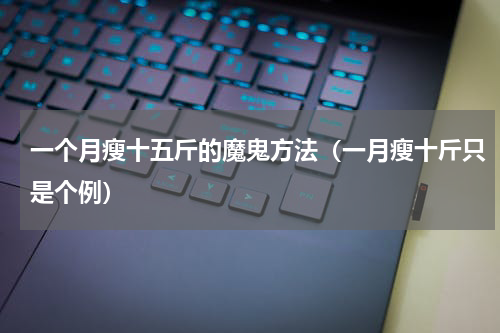 一个月瘦十五斤的魔鬼方法（一月瘦十斤只是个例）