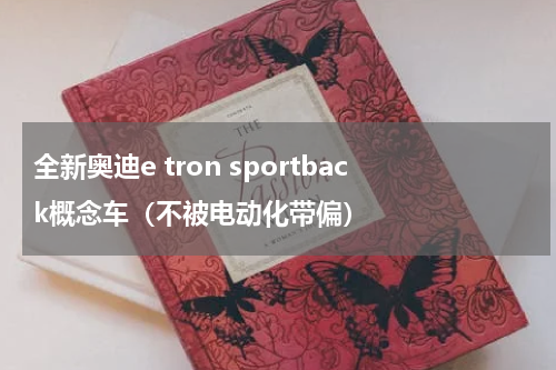 全新奥迪e tron sportback概念车（不被电动化带偏）