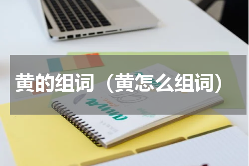 黄的组词（黄怎么组词）