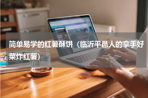 简单易学的红薯酥饼（临沂平邑人的拿手好菜炸红薯）