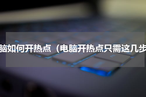 电脑如何开热点（电脑开热点只需这几步）