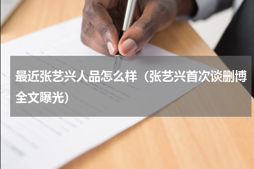 最近张艺兴人品怎么样（张艺兴首次谈删博全文曝光）