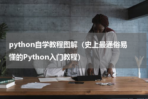 python自学教程图解（史上最通俗易懂的Python入门教程）