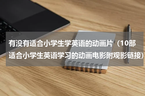 有没有适合小学生学英语的动画片（10部适合小学生英语学习的动画电影附观影链接）