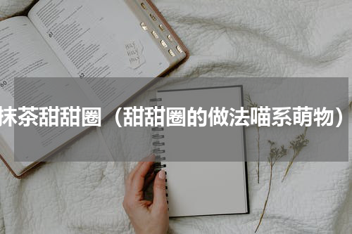 抹茶甜甜圈（甜甜圈的做法喵系萌物）