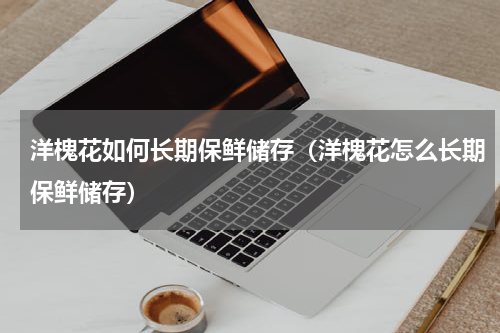 洋槐花如何长期保鲜储存（洋槐花怎么长期保鲜储存）