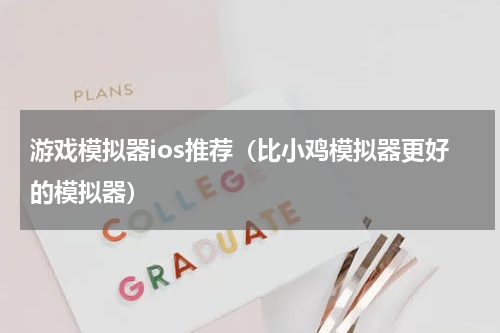 游戏模拟器ios推荐（比小鸡模拟器更好的模拟器）