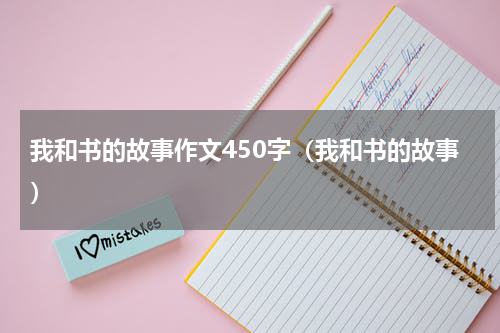 我和书的故事作文450字（我和书的故事）
