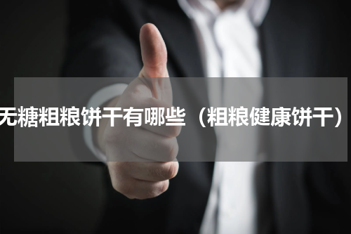无糖粗粮饼干有哪些（粗粮健康饼干）