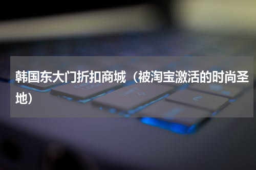 韩国东大门折扣商城（被淘宝激活的时尚圣地）