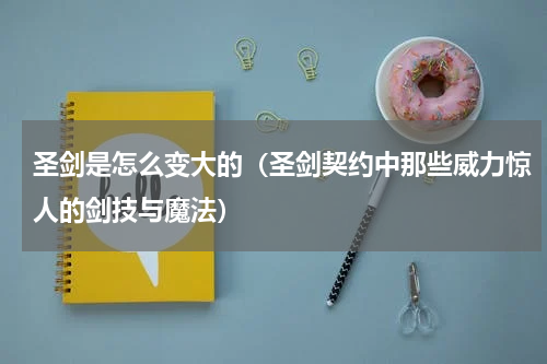 圣剑是怎么变大的（圣剑契约中那些威力惊人的剑技与魔法）