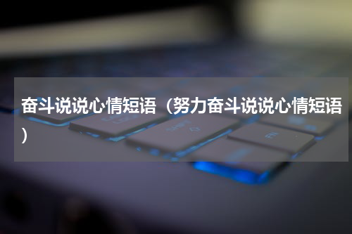奋斗说说心情短语（努力奋斗说说心情短语）