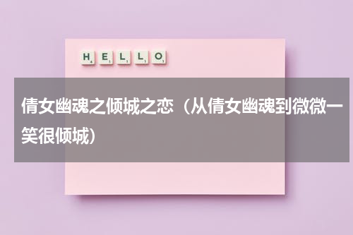 倩女幽魂之倾城之恋（从倩女幽魂到微微一笑很倾城）