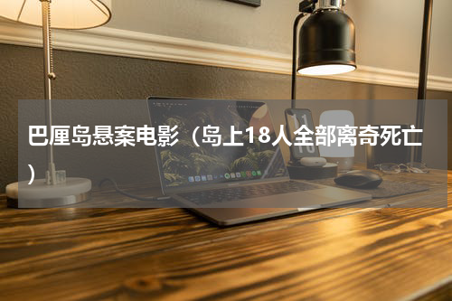 巴厘岛悬案电影（岛上18人全部离奇死亡）