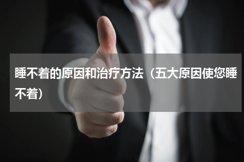 睡不着的原因和治疗方法（五大原因使您睡不着）