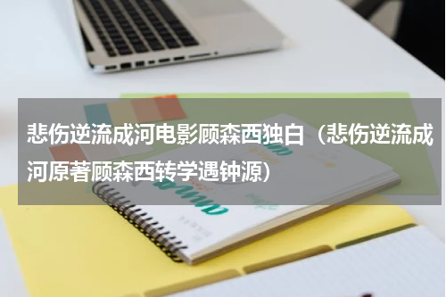悲伤逆流成河电影顾森西独白（悲伤逆流成河原著顾森西转学遇钟源）