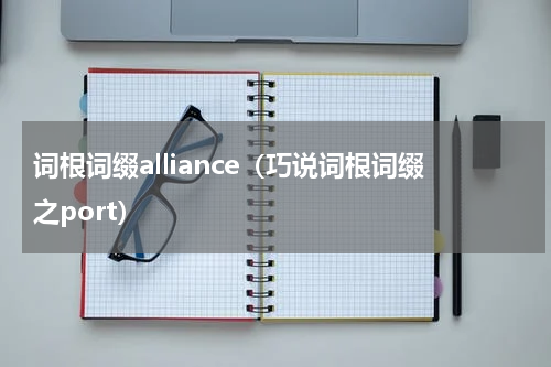 词根词缀alliance（巧说词根词缀之port）