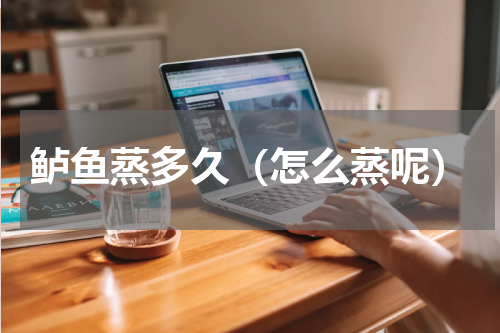 鲈鱼蒸多久（怎么蒸呢）
