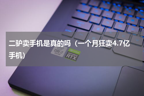 二驴卖手机是真的吗（一个月狂卖4.7亿手机）