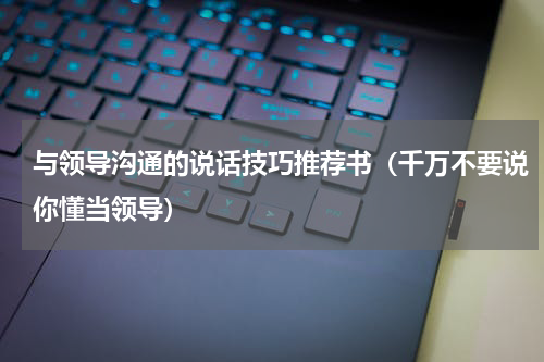 与领导沟通的说话技巧推荐书（千万不要说你懂当领导）