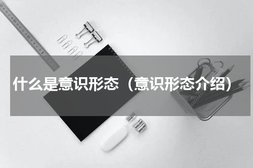 什么是意识形态（意识形态介绍）
