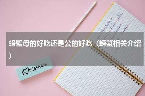 螃蟹母的好吃还是公的好吃（螃蟹相关介绍）