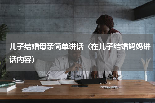 儿子结婚母亲简单讲话（在儿子结婚妈妈讲话内容）