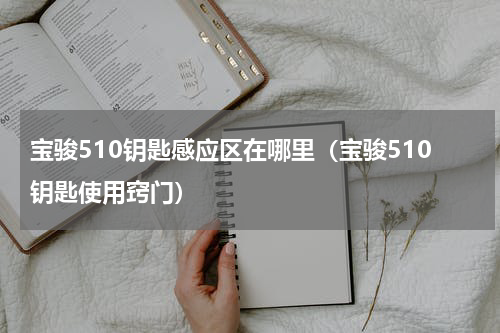 宝骏510钥匙感应区在哪里（宝骏510钥匙使用窍门）
