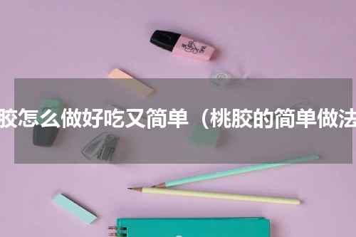 桃胶怎么做好吃又简单（桃胶的简单做法）