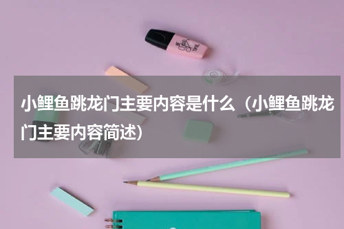 小鲤鱼跳龙门主要内容是什么（小鲤鱼跳龙门主要内容简述）