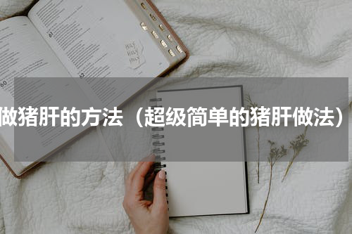 做猪肝的方法（超级简单的猪肝做法）