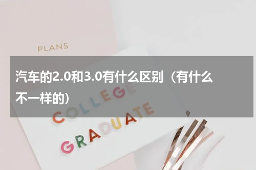 汽车的2.0和3.0有什么区别（有什么不一样的）