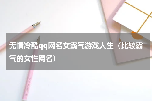无情冷酷qq网名女霸气游戏人生（比较霸气的女性网名）