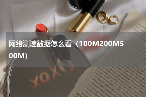 网络测速数据怎么看（100M200M500M）