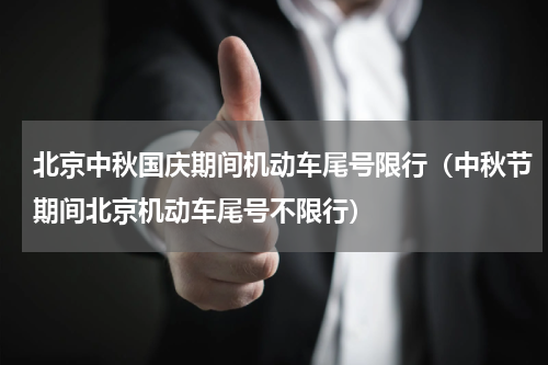 北京中秋国庆期间机动车尾号限行（中秋节期间北京机动车尾号不限行）