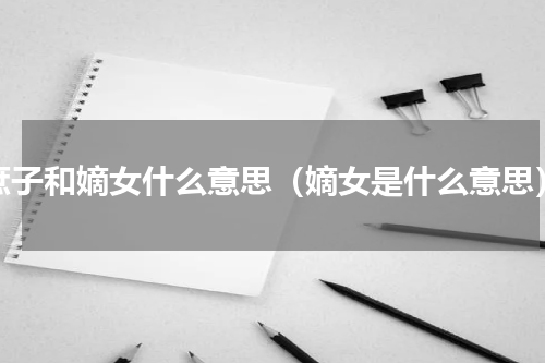 庶子和嫡女什么意思（嫡女是什么意思）