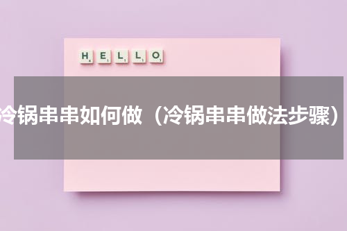 冷锅串串如何做（冷锅串串做法步骤）