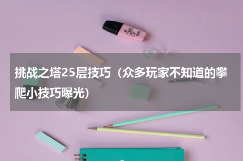 挑战之塔25层技巧（众多玩家不知道的攀爬小技巧曝光）