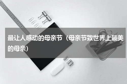 最让人感动的母亲节（母亲节致世界上最美的母亲）